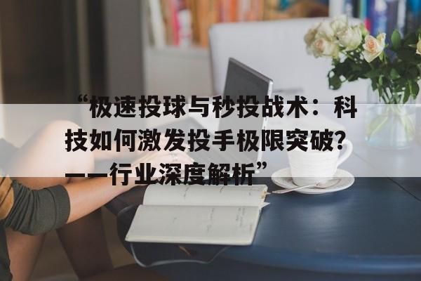 爱游戏官方入口-“极速投球与秒投战术：科技如何激发投手极限突破？——行业深度解析”